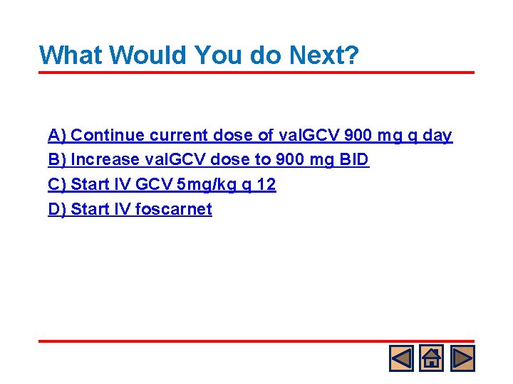 What Would You do Next? A) Continue current dose of val. GCV 900 mg