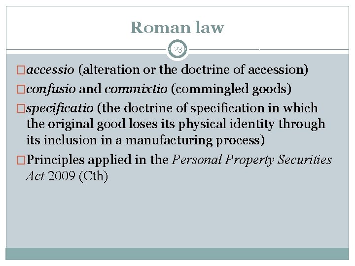 Roman law 23 �accessio (alteration or the doctrine of accession) �confusio and commixtio (commingled