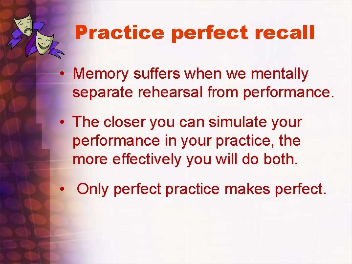 Practice perfect recall • Memory suffers when we mentally separate rehearsal from performance. •