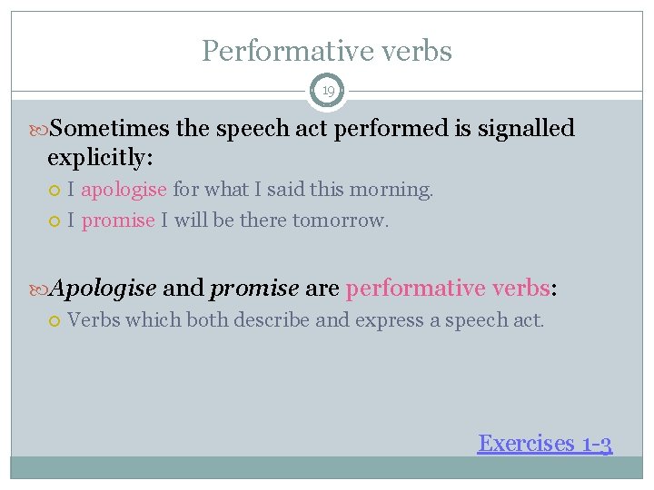 Performative verbs 19 Sometimes the speech act performed is signalled explicitly: I apologise for Performative verbs 19 Sometimes the speech act performed is signalled explicitly: I apologise for