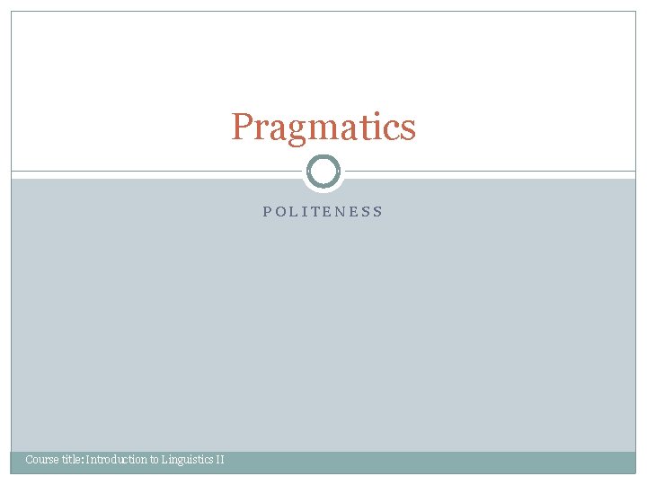 Pragmatics POLITENESS Course title: Introduction to Linguistics II Pragmatics POLITENESS Course title: Introduction to Linguistics II