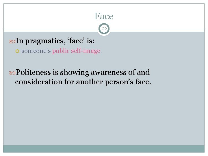 Face 22 In pragmatics, ‘face’ is: someone’s public self-image. Politeness is showing awareness of Face 22 In pragmatics, ‘face’ is: someone’s public self-image. Politeness is showing awareness of