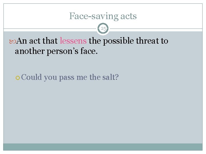 Face-saving acts 25 An act that lessens the possible threat to another person’s face. Face-saving acts 25 An act that lessens the possible threat to another person’s face.