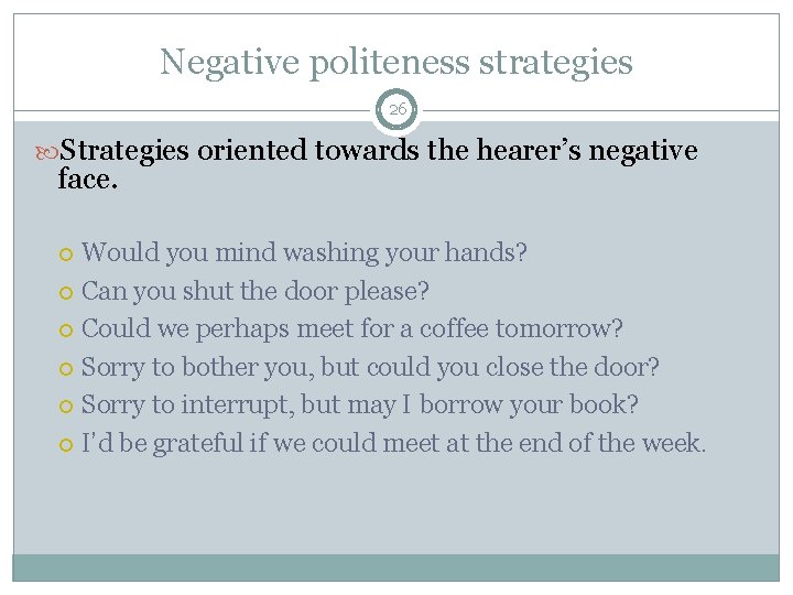 Negative politeness strategies 26 Strategies oriented towards the hearer’s negative face. Would you mind Negative politeness strategies 26 Strategies oriented towards the hearer’s negative face. Would you mind