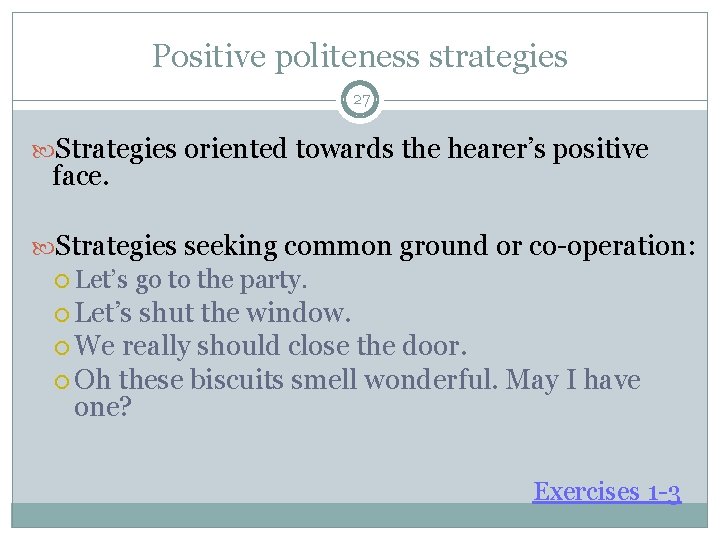 Positive politeness strategies 27 Strategies oriented towards the hearer’s positive face. Strategies seeking common Positive politeness strategies 27 Strategies oriented towards the hearer’s positive face. Strategies seeking common