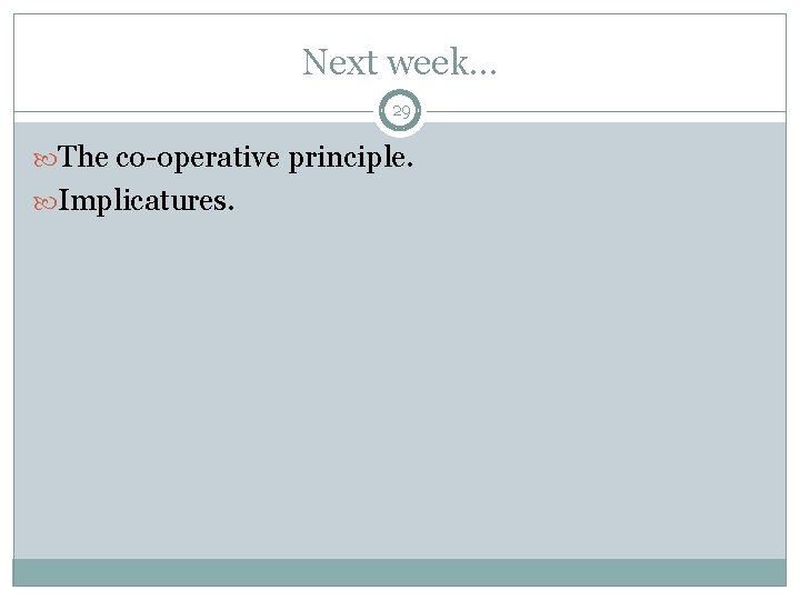 Next week. . . 29 The co-operative principle. Implicatures. Next week. . . 29 The co-operative principle. Implicatures.