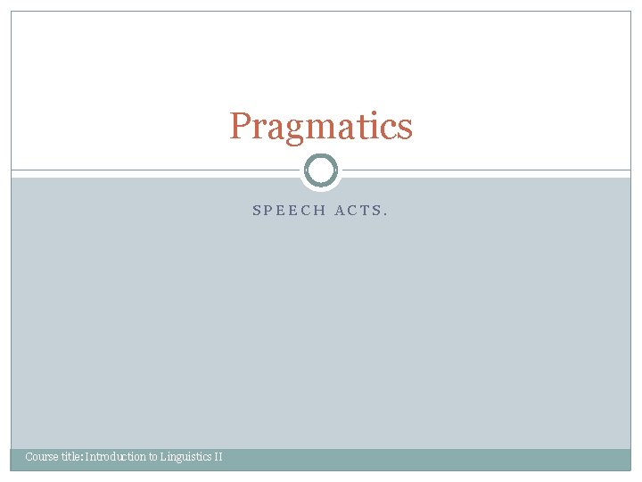 Pragmatics SPEECH ACTS. Course title: Introduction to Linguistics II Pragmatics SPEECH ACTS. Course title: Introduction to Linguistics II