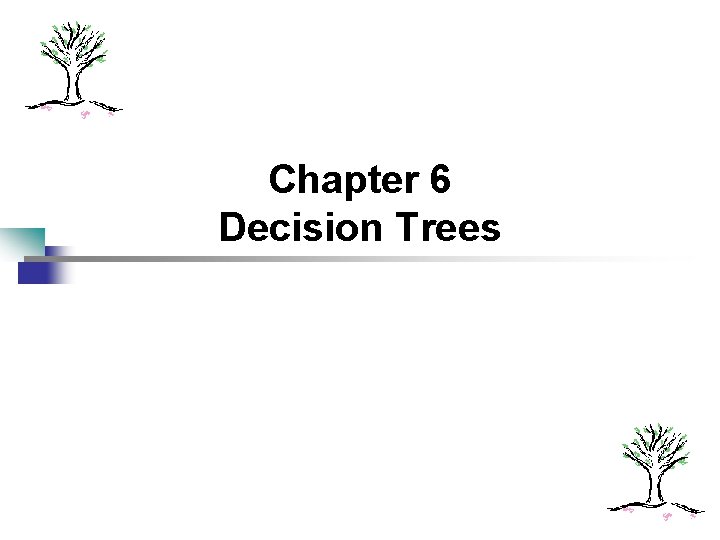 Chapter 6 Decision Trees Chapter 6 Decision Trees
