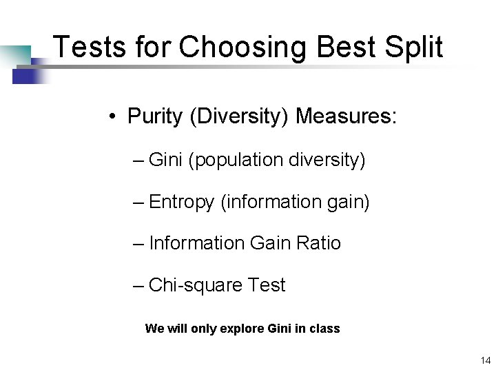 Tests for Choosing Best Split • Purity (Diversity) Measures: – Gini (population diversity) – Tests for Choosing Best Split • Purity (Diversity) Measures: – Gini (population diversity) –