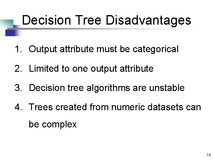 Decision Tree Disadvantages 1. Output attribute must be categorical 2. Limited to one output Decision Tree Disadvantages 1. Output attribute must be categorical 2. Limited to one output