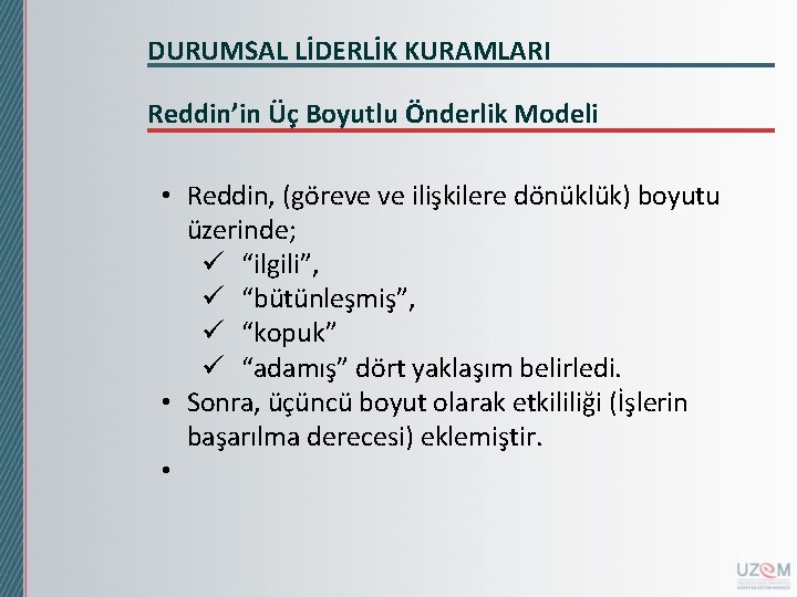 DURUMSAL LİDERLİK KURAMLARI Reddin’in Üç Boyutlu Önderlik Modeli • Reddin, (göreve ve ilişkilere dönüklük) DURUMSAL LİDERLİK KURAMLARI Reddin’in Üç Boyutlu Önderlik Modeli • Reddin, (göreve ve ilişkilere dönüklük)