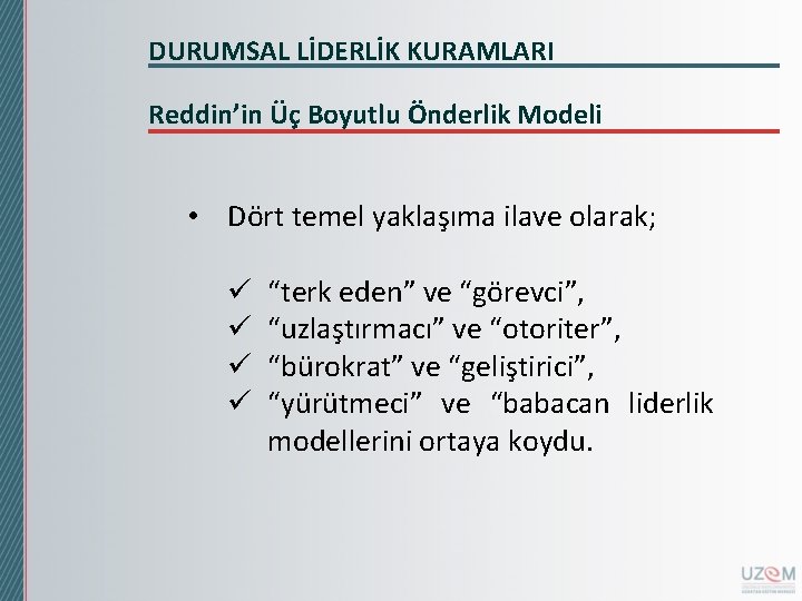 DURUMSAL LİDERLİK KURAMLARI Reddin’in Üç Boyutlu Önderlik Modeli • Dört temel yaklaşıma ilave olarak; DURUMSAL LİDERLİK KURAMLARI Reddin’in Üç Boyutlu Önderlik Modeli • Dört temel yaklaşıma ilave olarak;