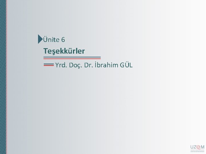 Ünite 6 Teşekkürler Yrd. Doç. Dr. İbrahim GÜL Ünite 6 Teşekkürler Yrd. Doç. Dr. İbrahim GÜL