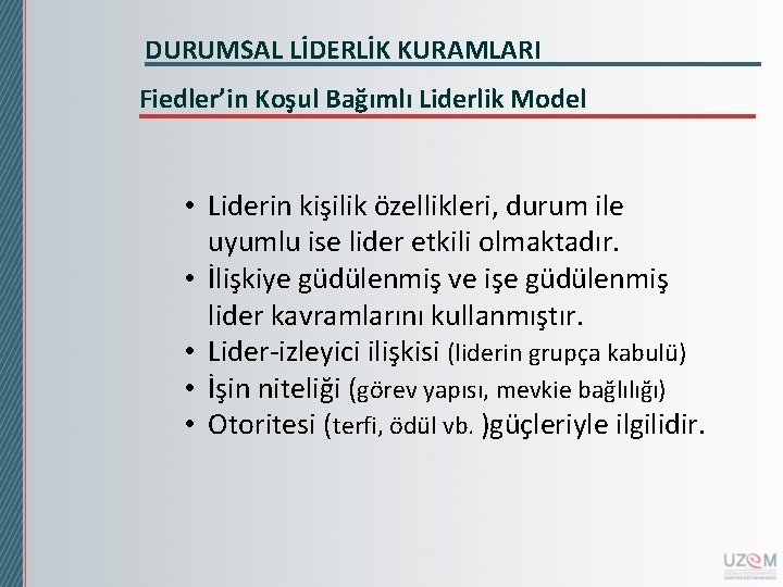 DURUMSAL LİDERLİK KURAMLARI Fiedler’in Koşul Bağımlı Liderlik Model • Liderin kişilik özellikleri, durum ile DURUMSAL LİDERLİK KURAMLARI Fiedler’in Koşul Bağımlı Liderlik Model • Liderin kişilik özellikleri, durum ile
