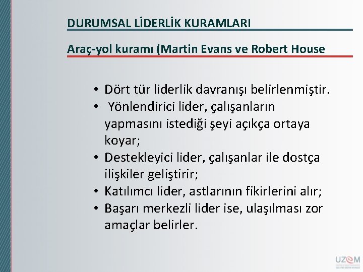DURUMSAL LİDERLİK KURAMLARI Araç-yol kuramı (Martin Evans ve Robert House • Dört tür liderlik DURUMSAL LİDERLİK KURAMLARI Araç-yol kuramı (Martin Evans ve Robert House • Dört tür liderlik