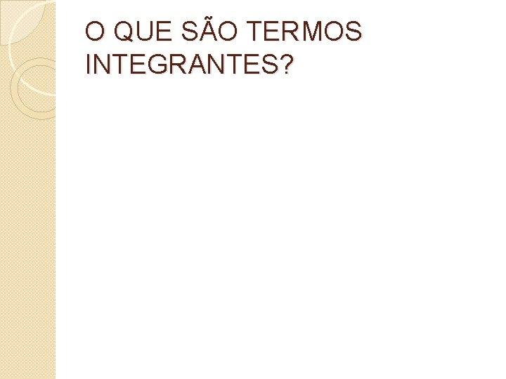 O QUE SÃO TERMOS INTEGRANTES? 