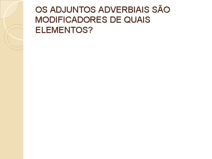 OS ADJUNTOS ADVERBIAIS SÃO MODIFICADORES DE QUAIS ELEMENTOS? 