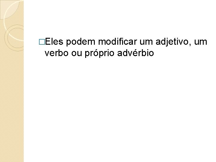 �Eles podem modificar um adjetivo, um verbo ou próprio advérbio 