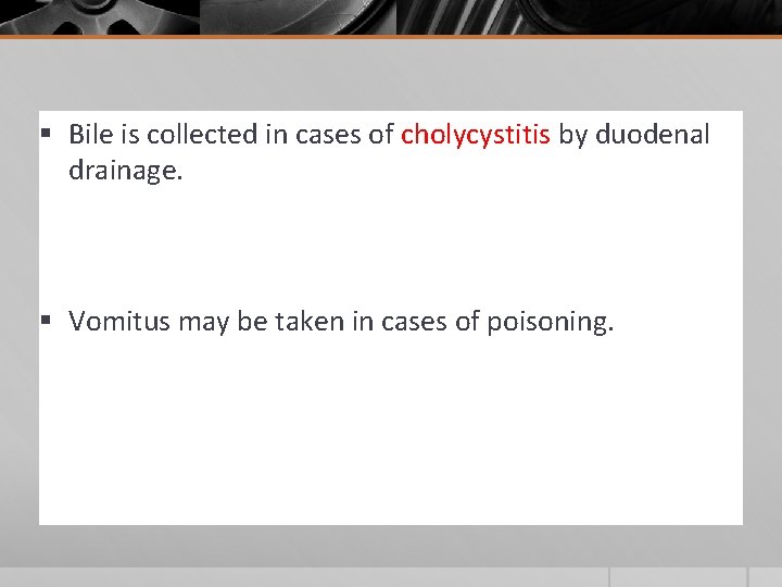 § Bile is collected in cases of cholycystitis by duodenal drainage. § Vomitus may