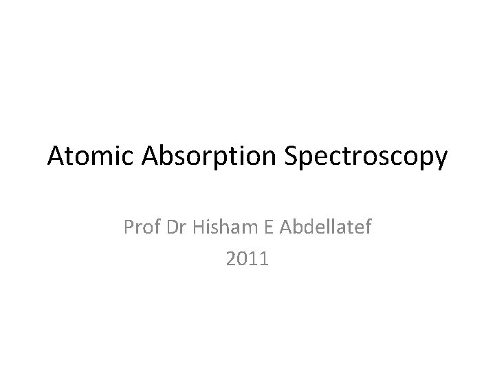 Atomic Absorption Spectroscopy Prof Dr Hisham E Abdellatef 2011 