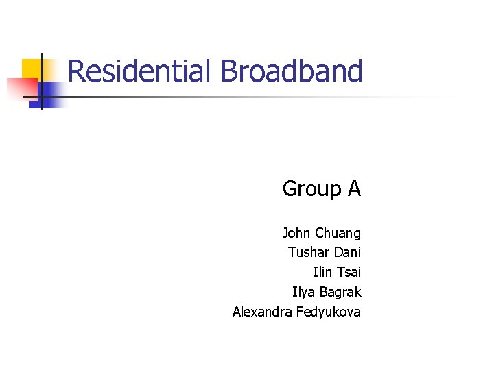 Residential Broadband Group A John Chuang Tushar Dani Ilin Tsai Ilya Bagrak Alexandra Fedyukova