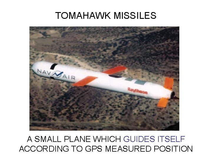 TOMAHAWK MISSILES A SMALL PLANE WHICH GUIDES ITSELF ACCORDING TO GPS MEASURED POSITION 