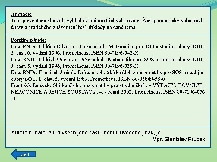 Anotace: Tato prezentace slouží k výkladu Goniometrických rovnic. Žáci pomocí ekvivalentních úprav a grafického