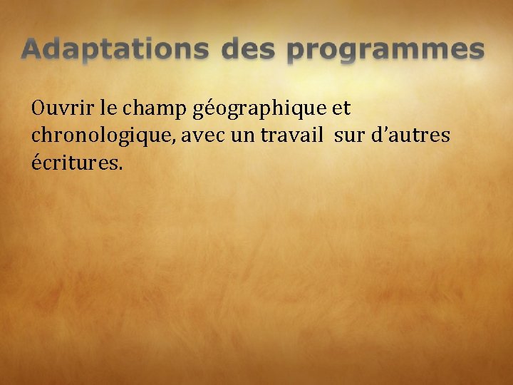 Ouvrir le champ géographique et chronologique, avec un travail sur d’autres écritures. 