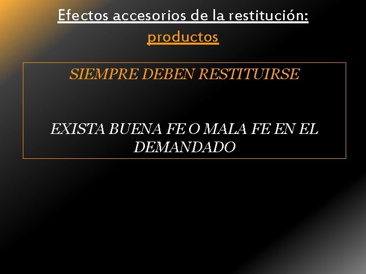 Efectos accesorios de la restitución: productos SIEMPRE DEBEN RESTITUIRSE EXISTA BUENA FE O MALA