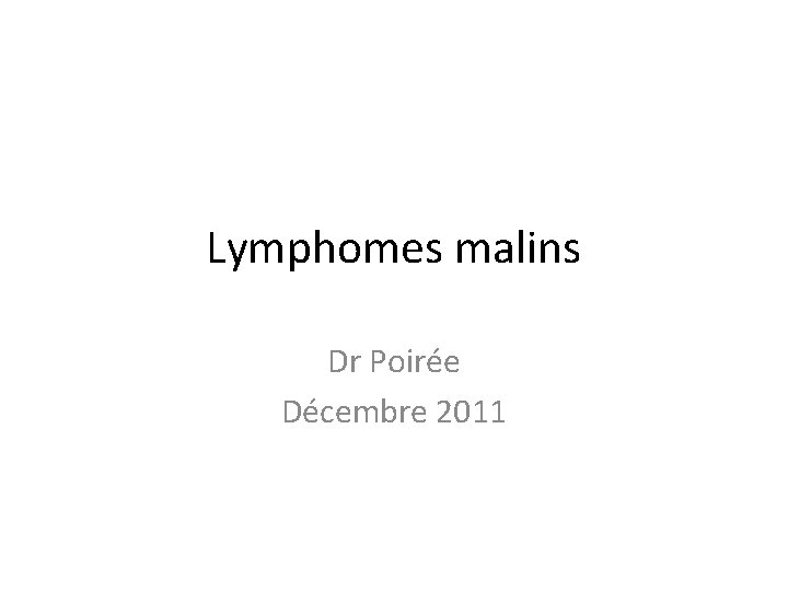 Lymphomes malins Dr Poirée Décembre 2011 