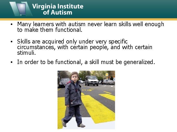  • Many learners with autism never learn skills well enough to make them