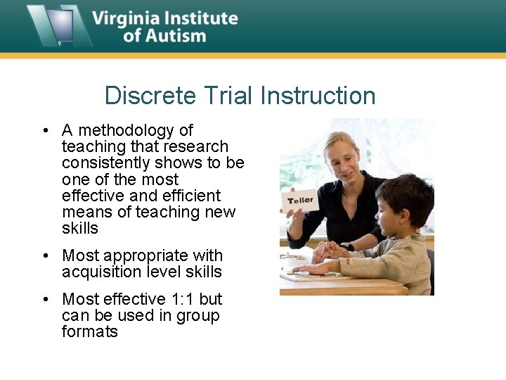 Discrete Trial Instruction • A methodology of teaching that research consistently shows to be