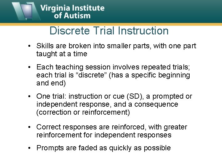 Discrete Trial Instruction • Skills are broken into smaller parts, with one part taught