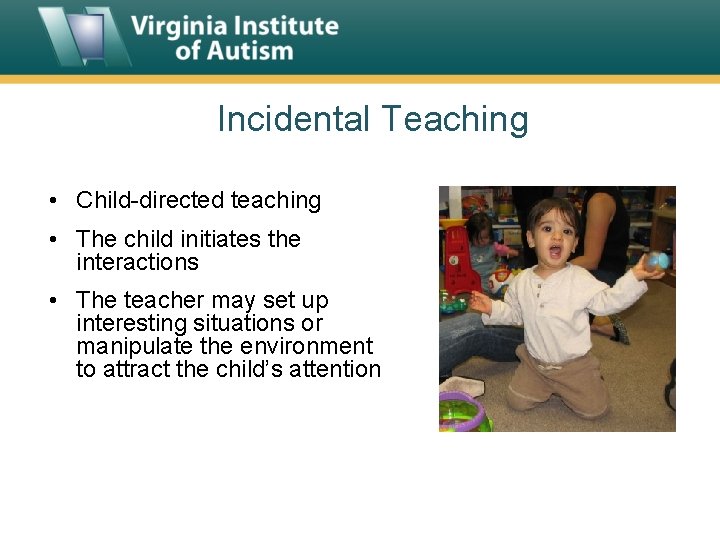 Incidental Teaching • Child-directed teaching • The child initiates the interactions • The teacher
