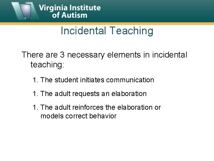 Incidental Teaching There are 3 necessary elements in incidental teaching: 1. The student initiates