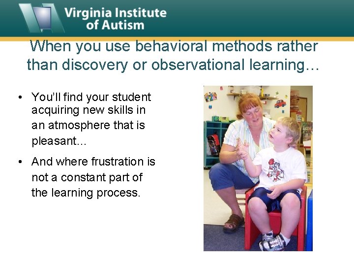 When you use behavioral methods rather than discovery or observational learning… • You’ll find