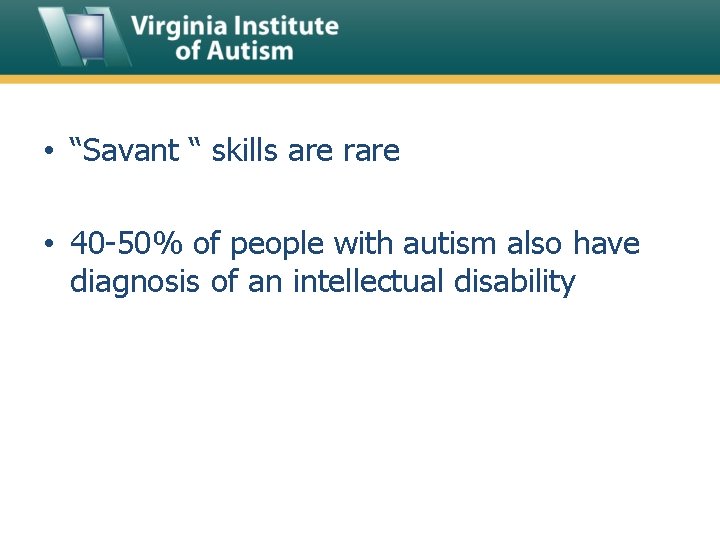 • “Savant “ skills are rare • 40 -50% of people with autism