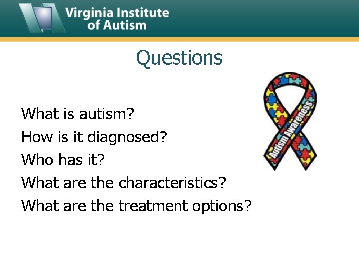 Questions What is autism? How is it diagnosed? Who has it? What are the