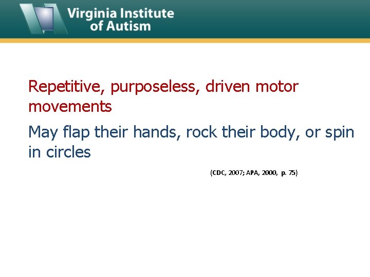Repetitive, purposeless, driven motor movements May flap their hands, rock their body, or spin