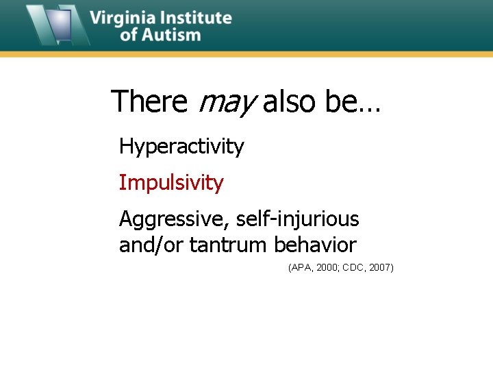 There may also be… Hyperactivity Impulsivity Aggressive, self-injurious and/or tantrum behavior (APA, 2000; CDC,