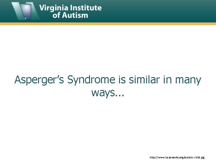 Asperger’s Syndrome is similar in many ways. . . http: //www. lucasworks. org/autistic-child. jpg