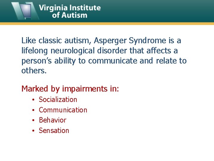 Like classic autism, Asperger Syndrome is a lifelong neurological disorder that affects a person’s