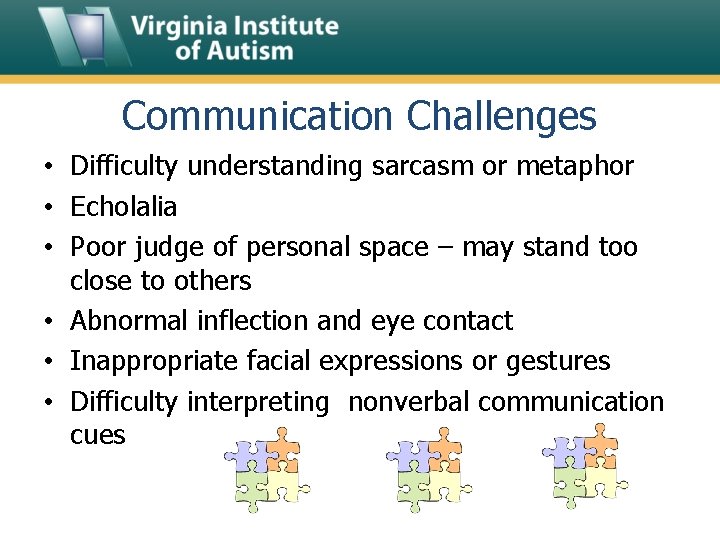 Communication Challenges • Difficulty understanding sarcasm or metaphor • Echolalia • Poor judge of