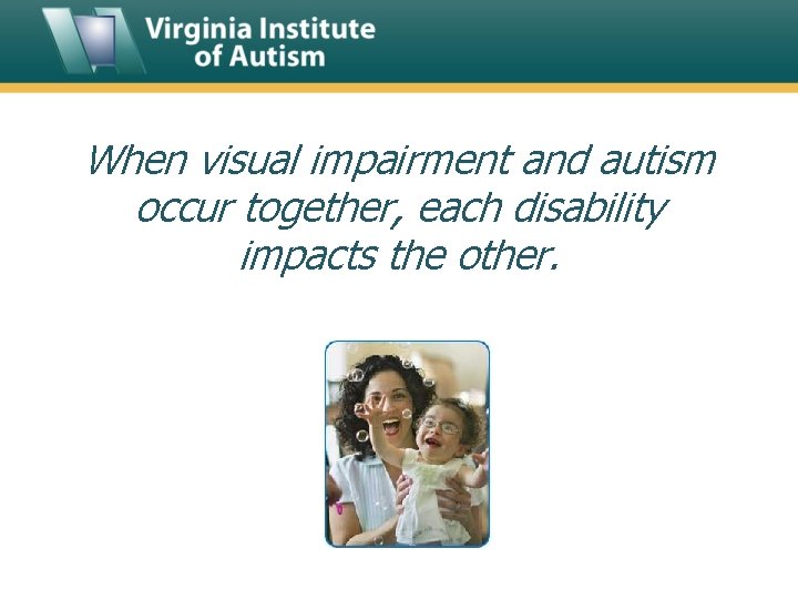 When visual impairment and autism occur together, each disability impacts the other. 