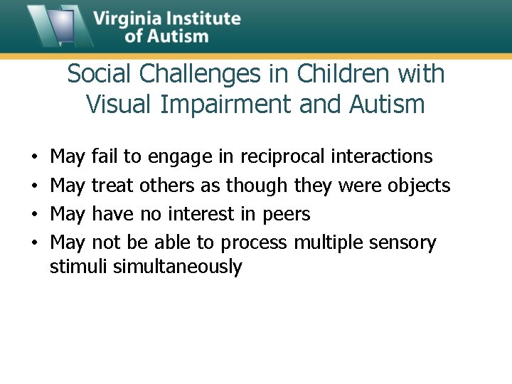 Social Challenges in Children with Visual Impairment and Autism • • May fail to