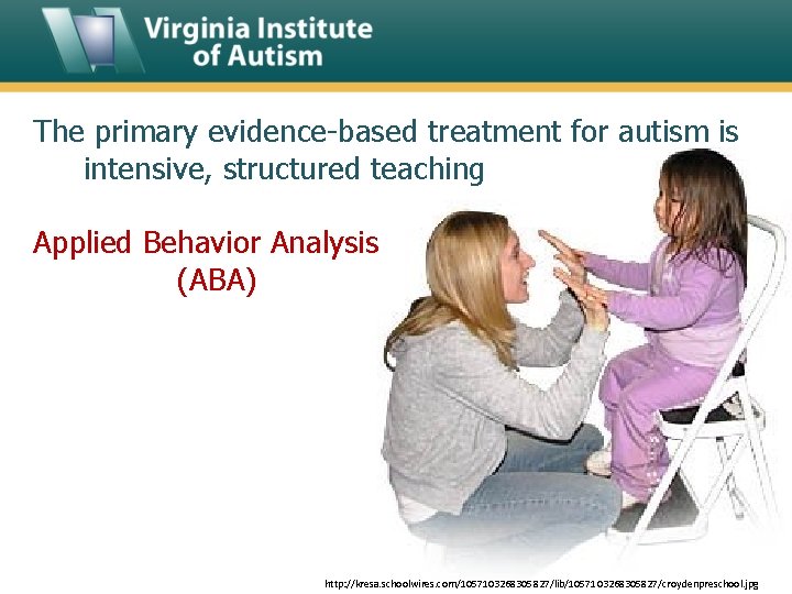 The primary evidence-based treatment for autism is intensive, structured teaching Applied Behavior Analysis (ABA)