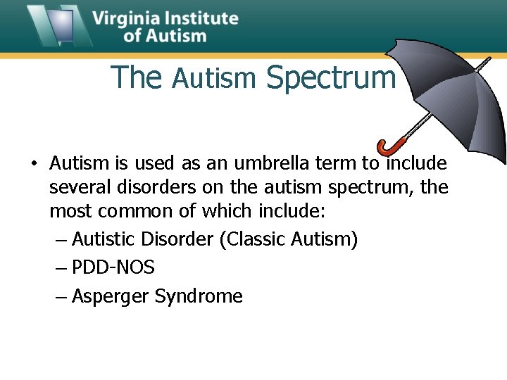 The Autism Spectrum • Autism is used as an umbrella term to include several