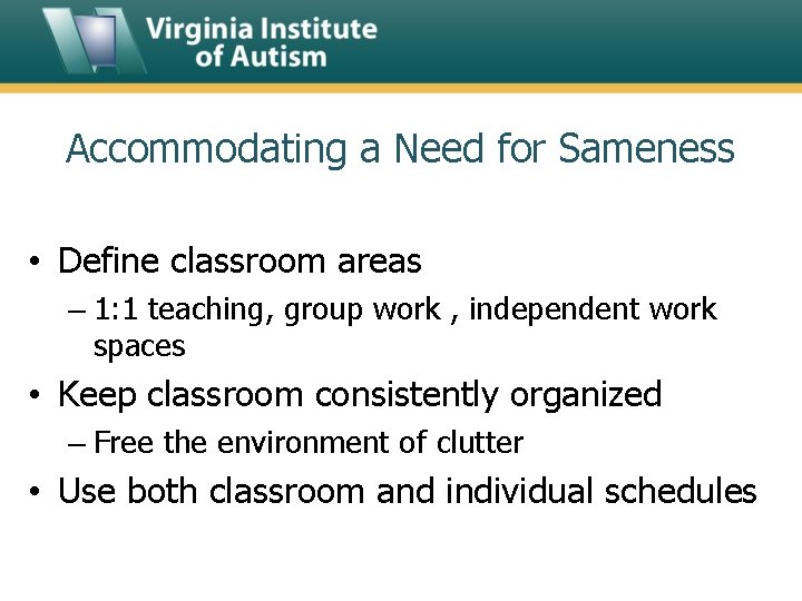 Accommodating a Need for Sameness • Define classroom areas – 1: 1 teaching, group