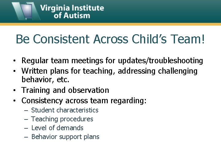 Be Consistent Across Child’s Team! • Regular team meetings for updates/troubleshooting • Written plans