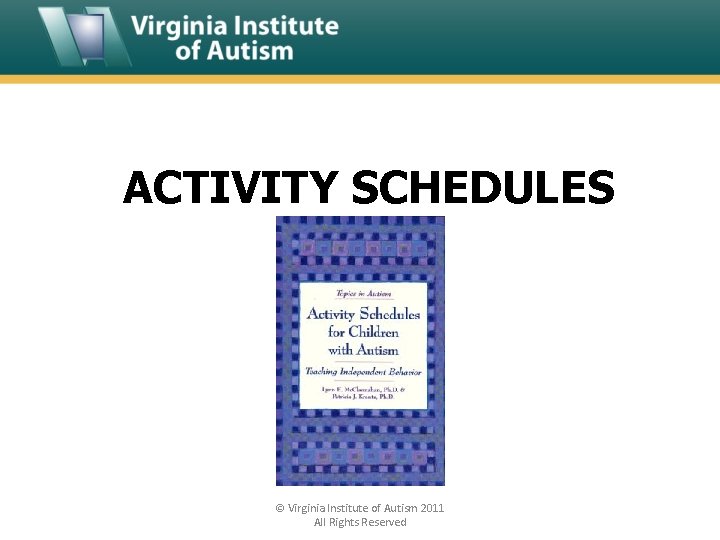 ACTIVITY SCHEDULES © Virginia Institute of Autism 2011 All Rights Reserved 